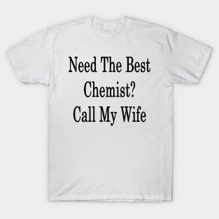 Need The Best Chemist? Call My Wife T-Shirt